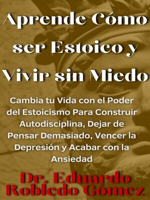 cover image of Aprende Cómo ser Estoico y Vivir sin Miedo Cambia tu Vida con el Poder del Estoicismo Para Construir Autodisciplina, Dejar de Pensar Demasiado, Vencer la Depresión y Acabar con la Ansiedad